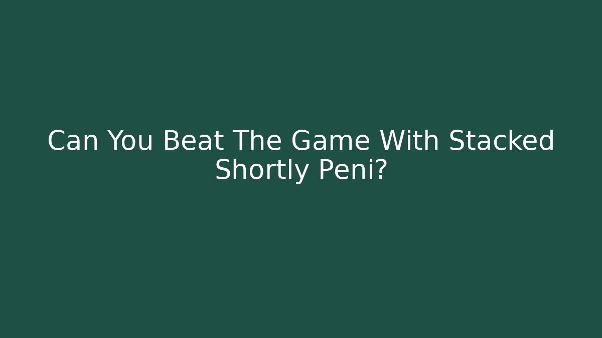 Can You Beat The Game With Stacked Shortly Peni?