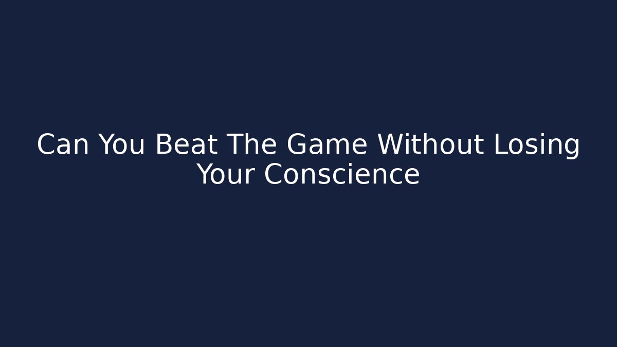 Can You Beat The Game Without Losing Your Conscience