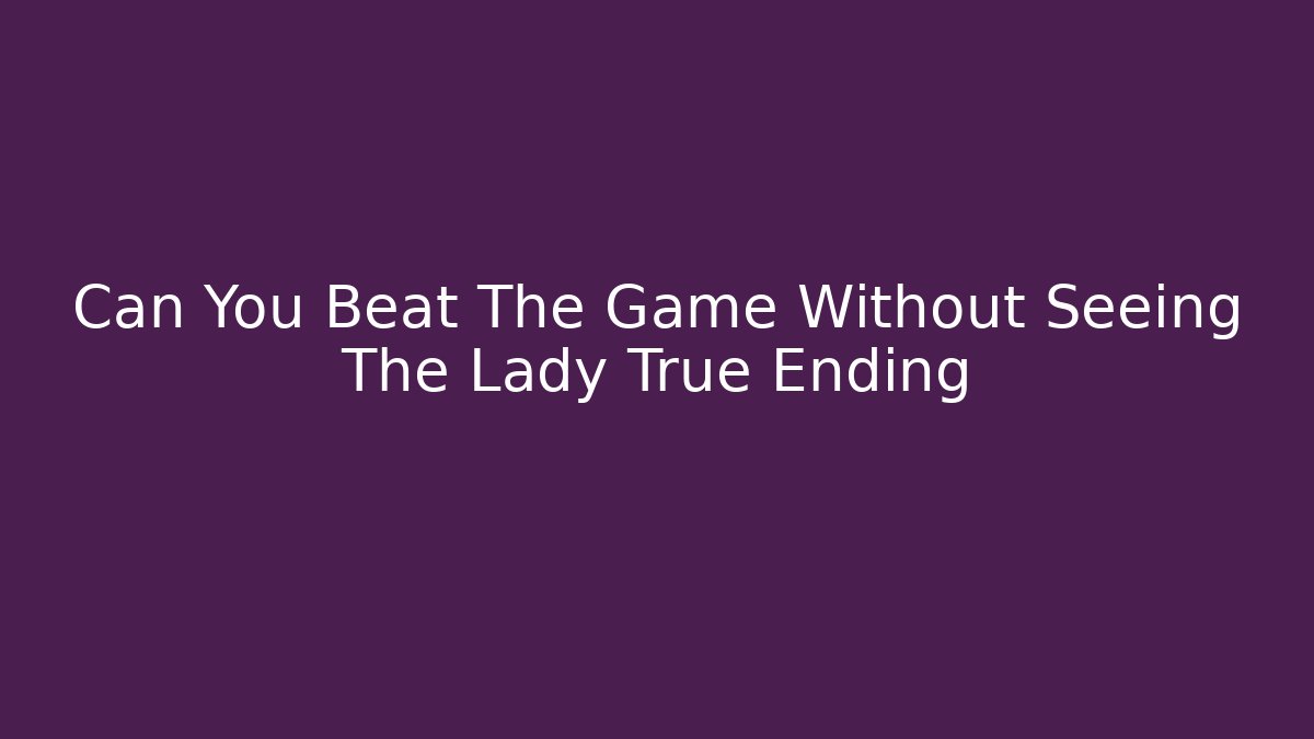Can You Beat The Game Without Seeing The Lady True Ending