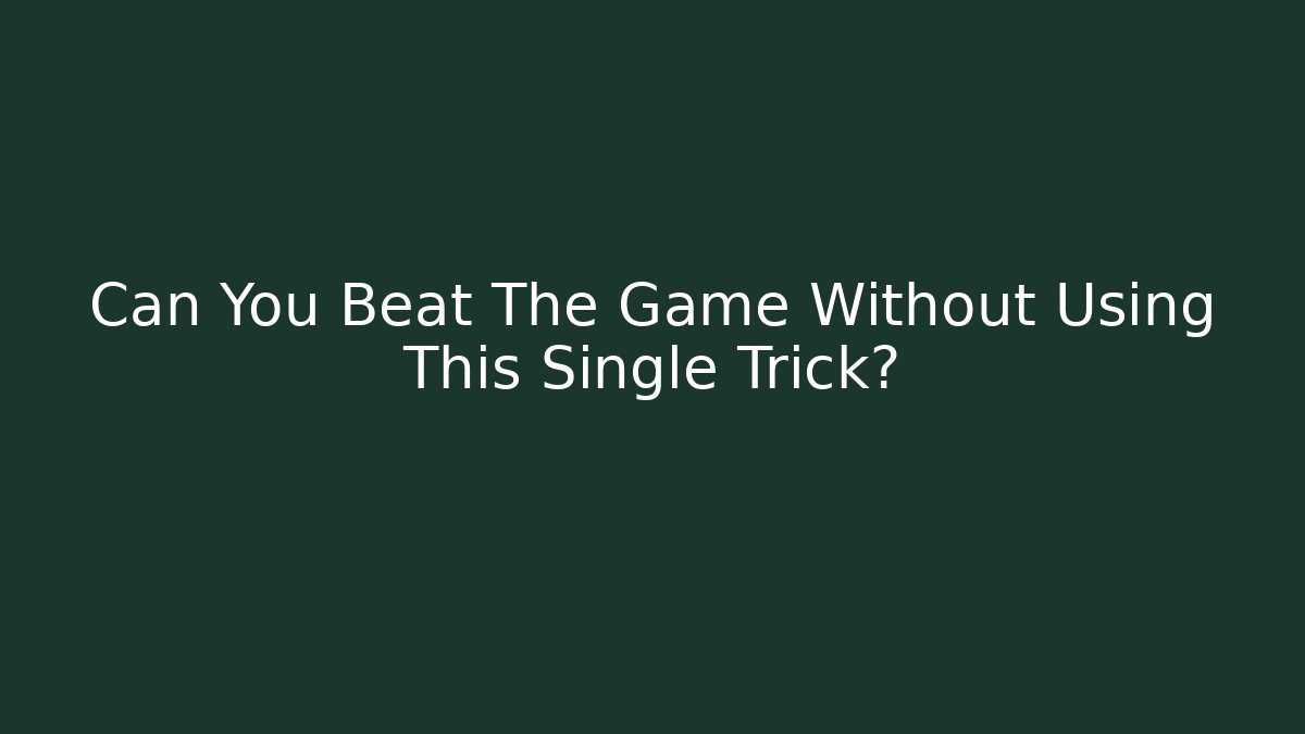 Can You Beat The Game Without Using This Single Trick?
