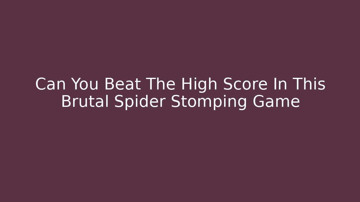 Can You Beat The High Score In This Brutal Spider Stomping Game