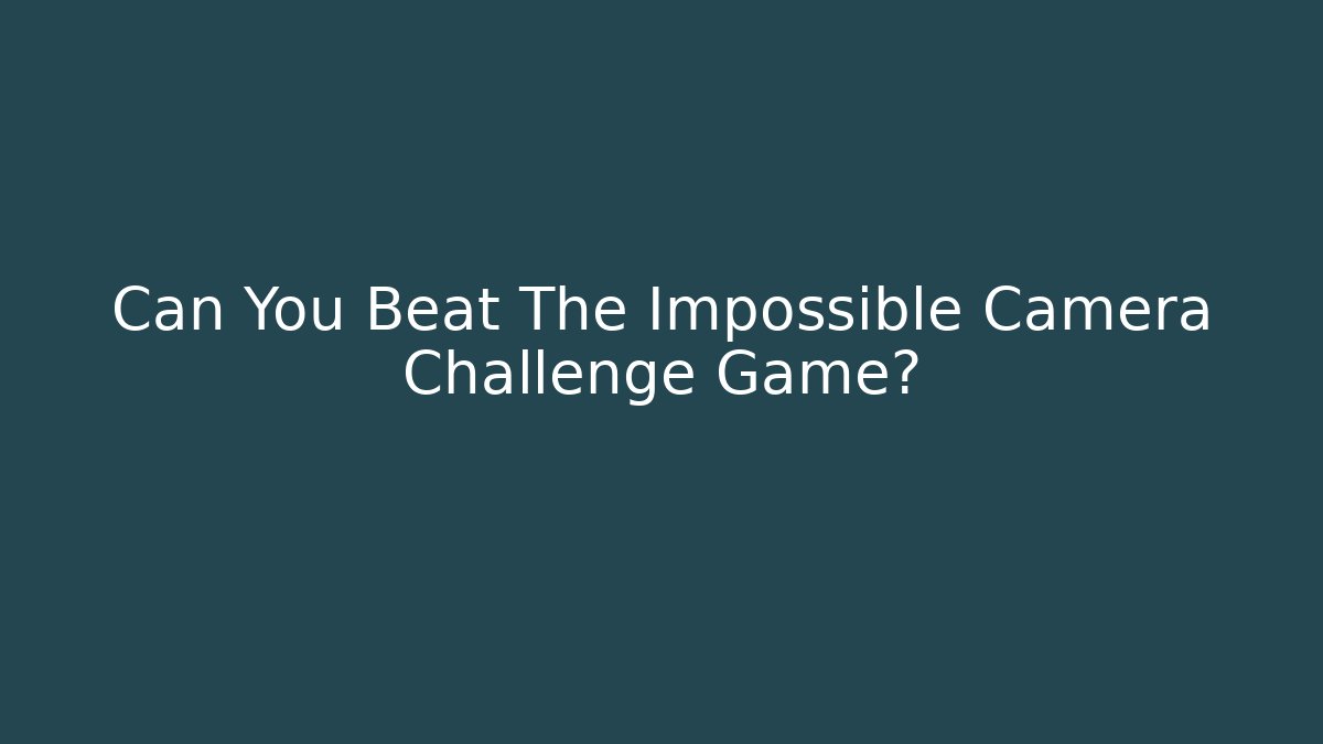 Can You Beat The Impossible Camera Challenge Game?