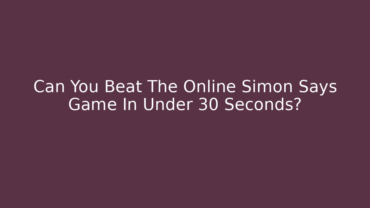 Can You Beat The Online Simon Says Game In Under 30 Seconds?