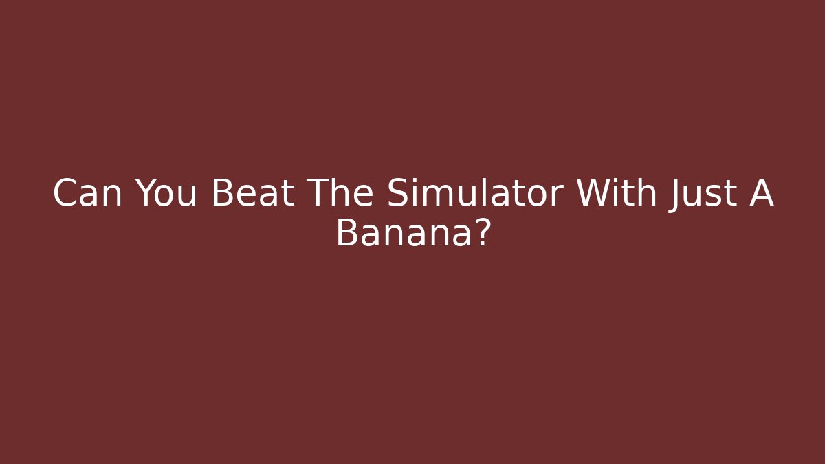 Can You Beat The Simulator With Just A Banana?