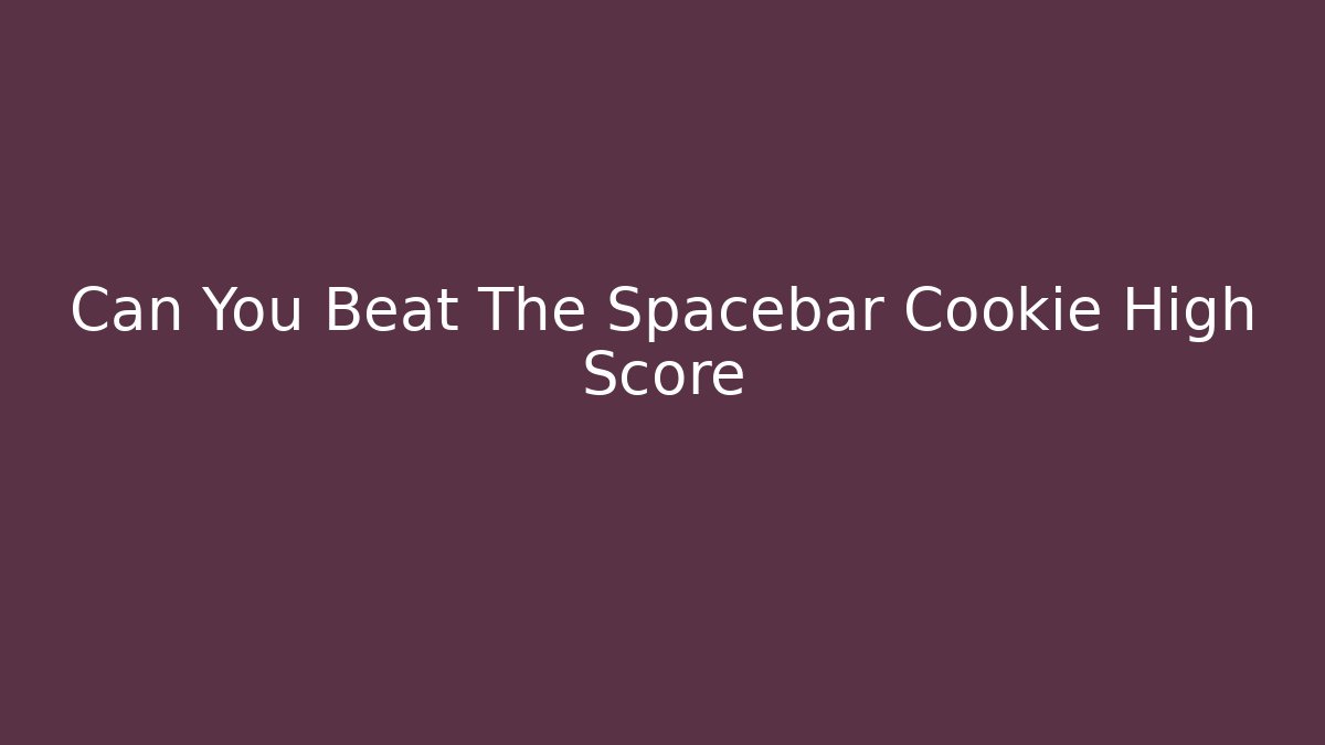Can You Beat The Spacebar Cookie High Score - Método de Aprovação