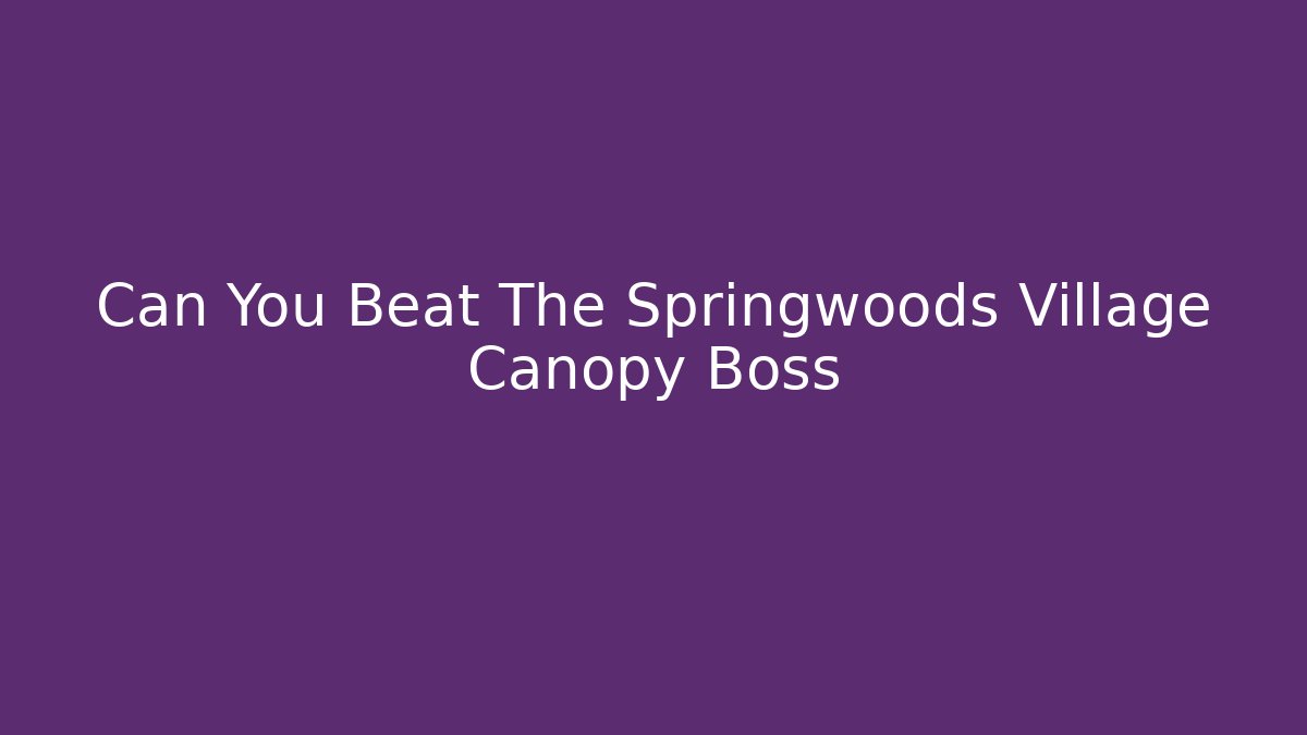 Can You Beat The Springwoods Village Canopy Boss