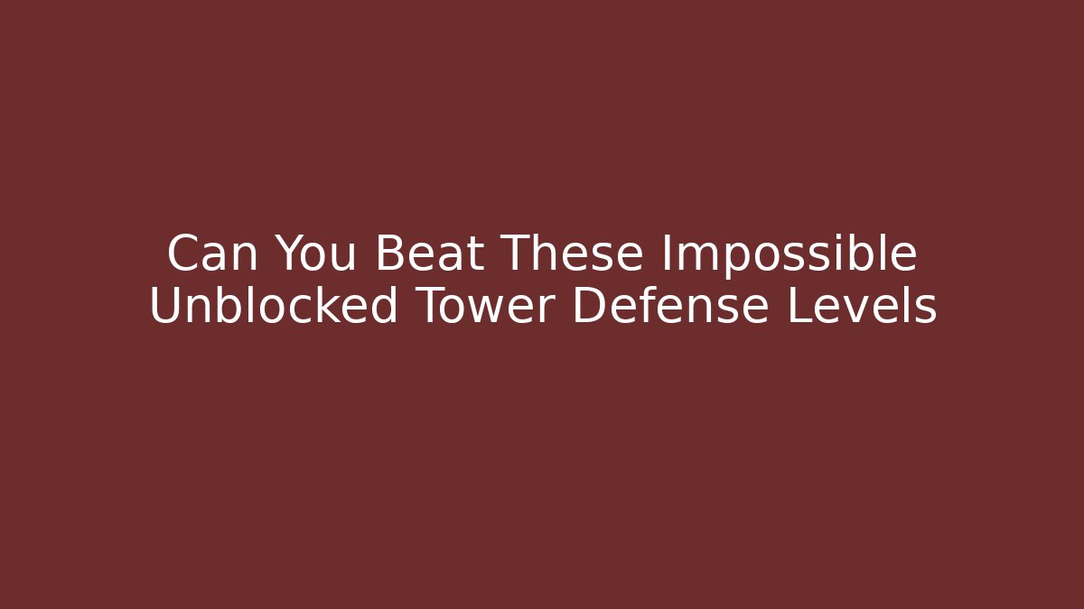 Can You Beat These Impossible Unblocked Tower Defense Levels