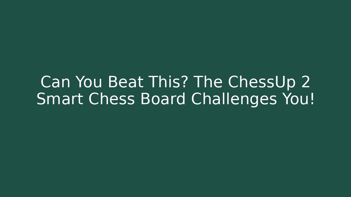 Can You Beat This? The ChessUp 2 Smart Chess Board Challenges You!