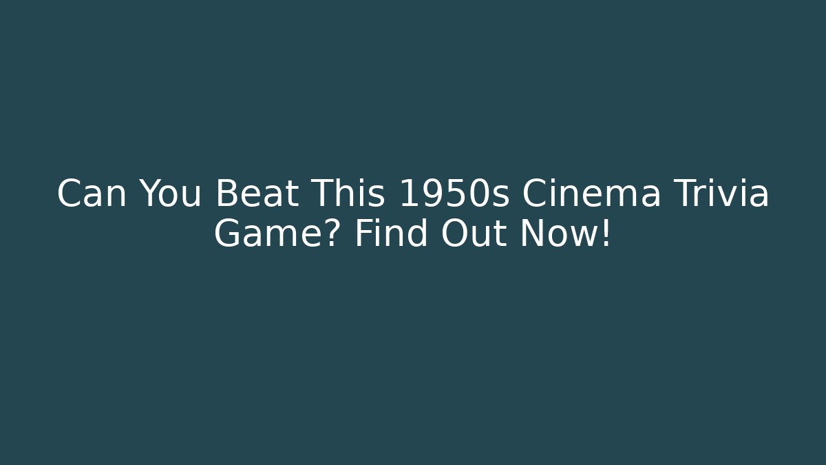 Can You Beat This 1950s Cinema Trivia Game? Find Out Now!