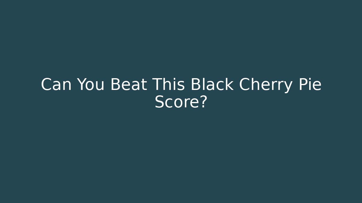Can You Beat This Black Cherry Pie Score?