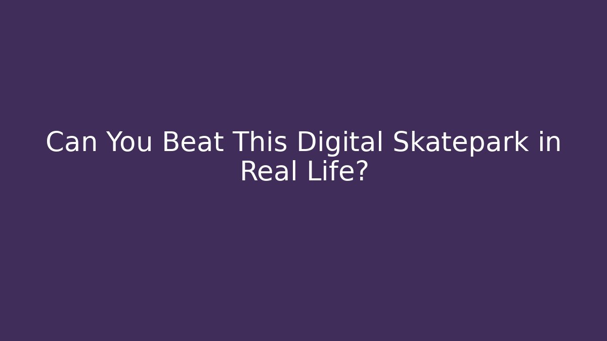 Can You Beat This Digital Skatepark in Real Life?