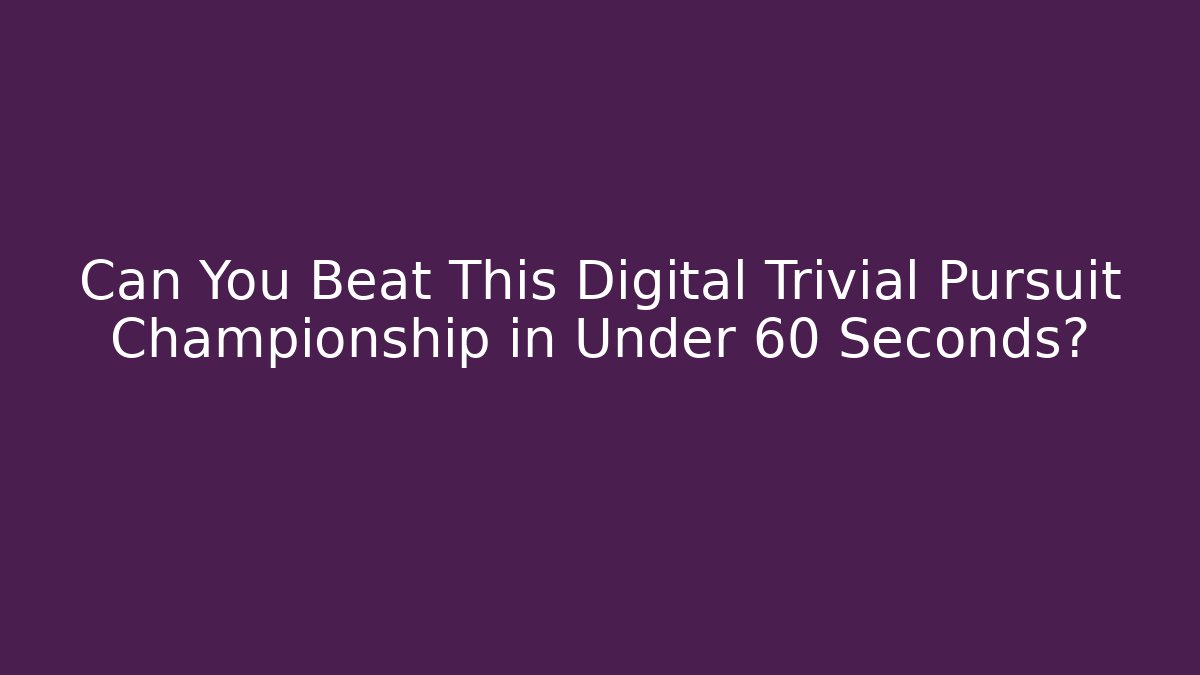 Can You Beat This Digital Trivial Pursuit Championship in Under 60 Seconds?