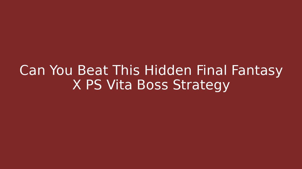Can You Beat This Hidden Final Fantasy X PS Vita Boss Strategy