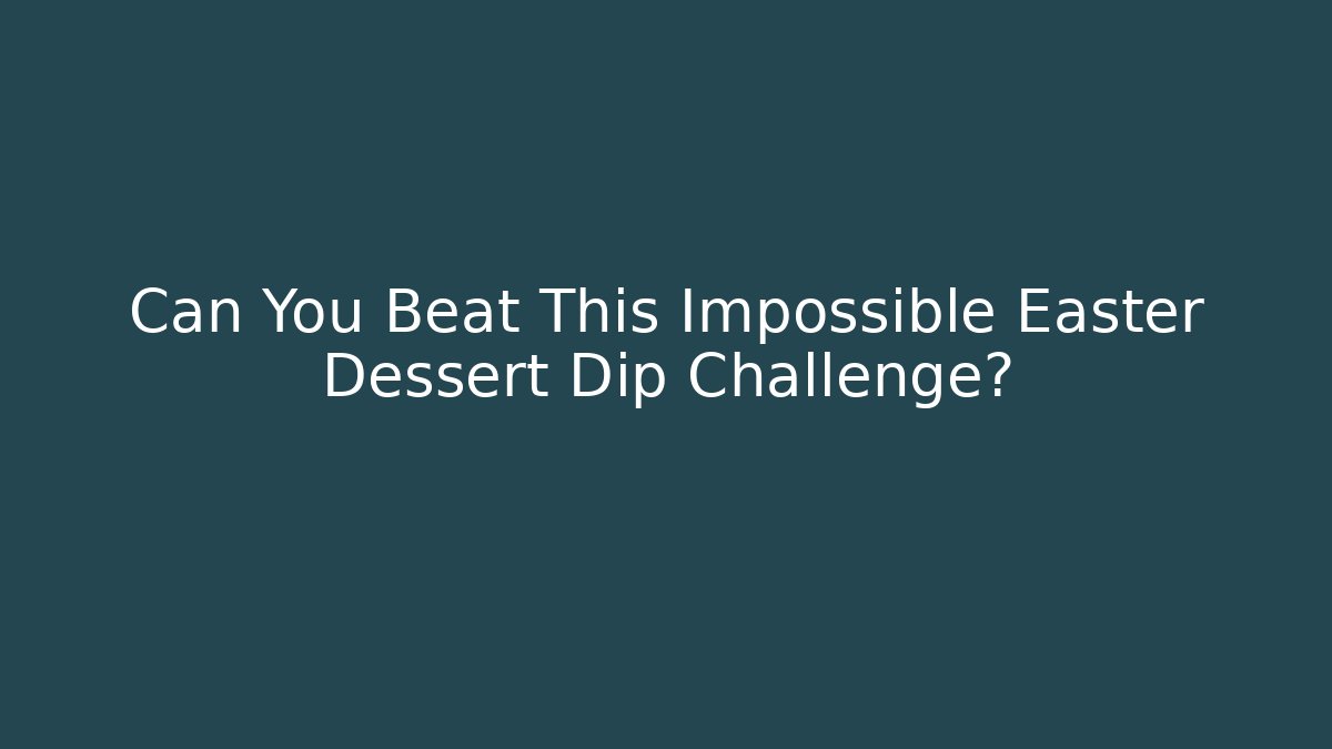 Can You Beat This Impossible Easter Dessert Dip Challenge?