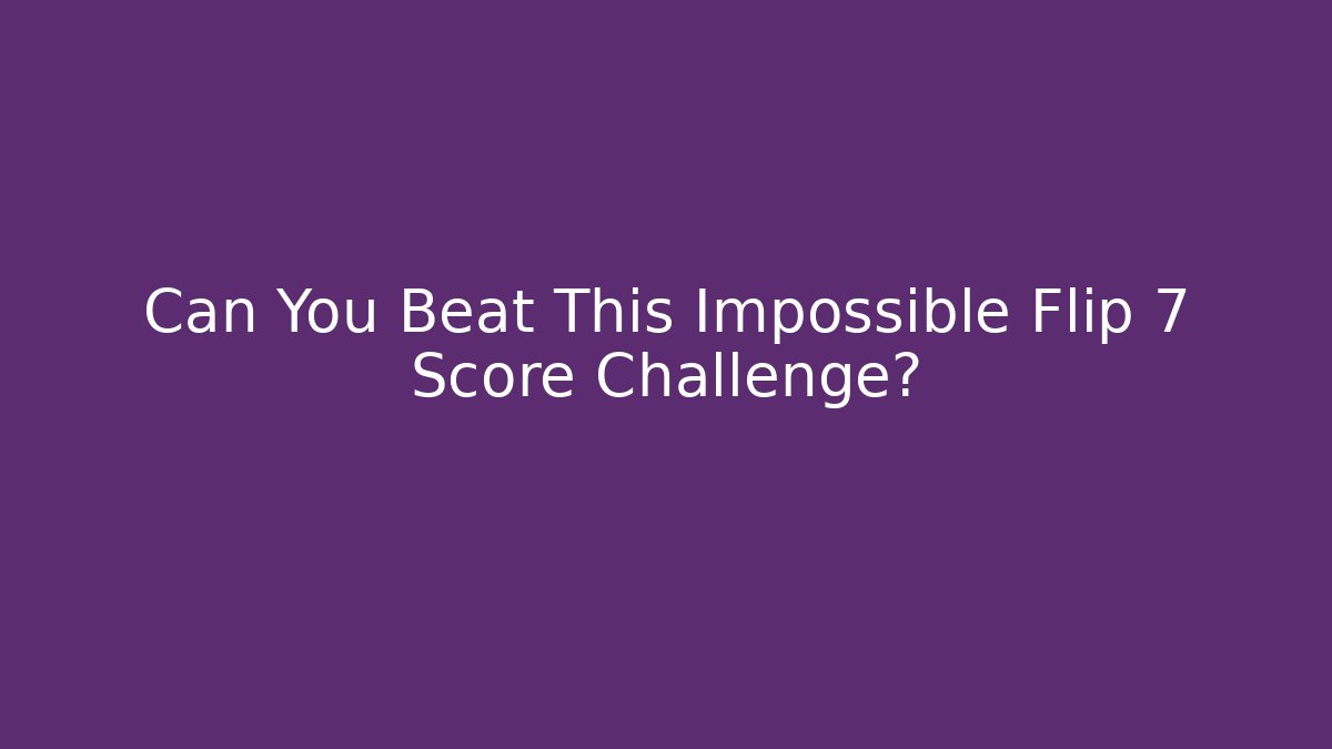 Can You Beat This Impossible Flip 7 Score Challenge?