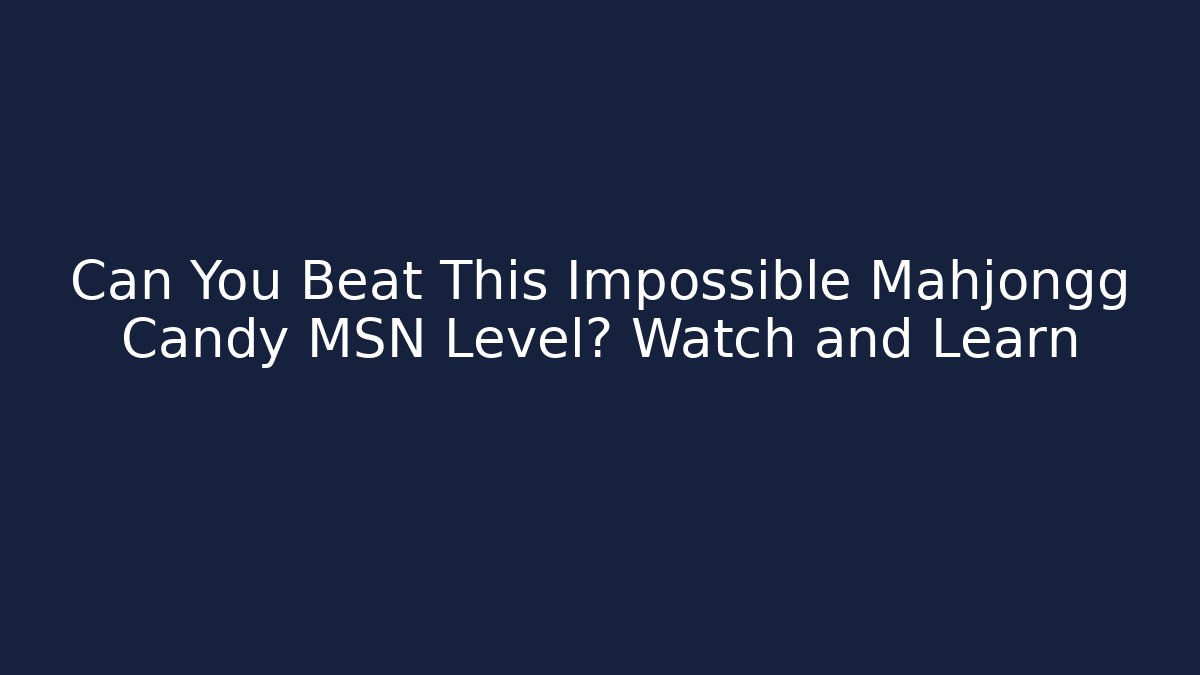 Can You Beat This Impossible Mahjongg Candy MSN Level? Watch and Learn