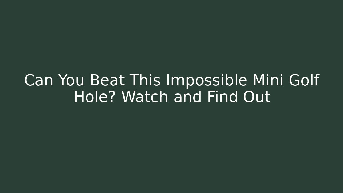 Can You Beat This Impossible Mini Golf Hole? Watch and Find Out