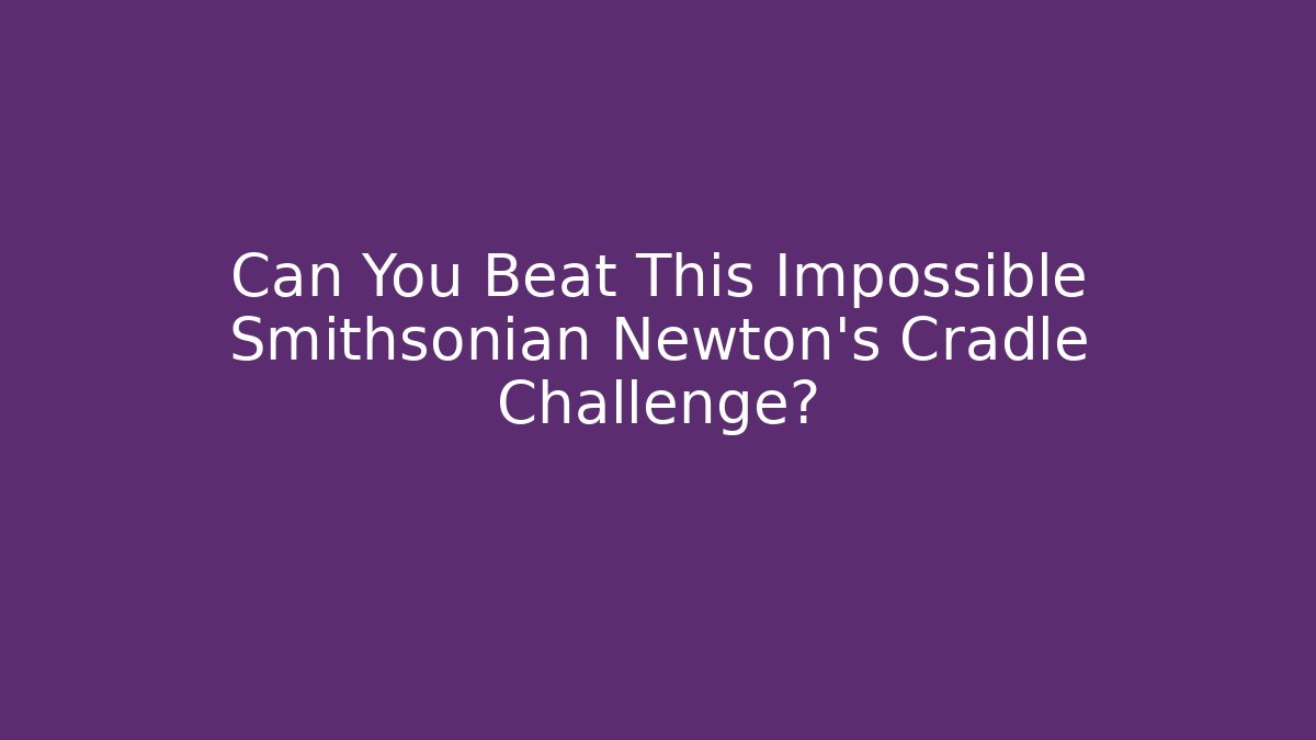 Can You Beat This Impossible Smithsonian Newton's Cradle Challenge?