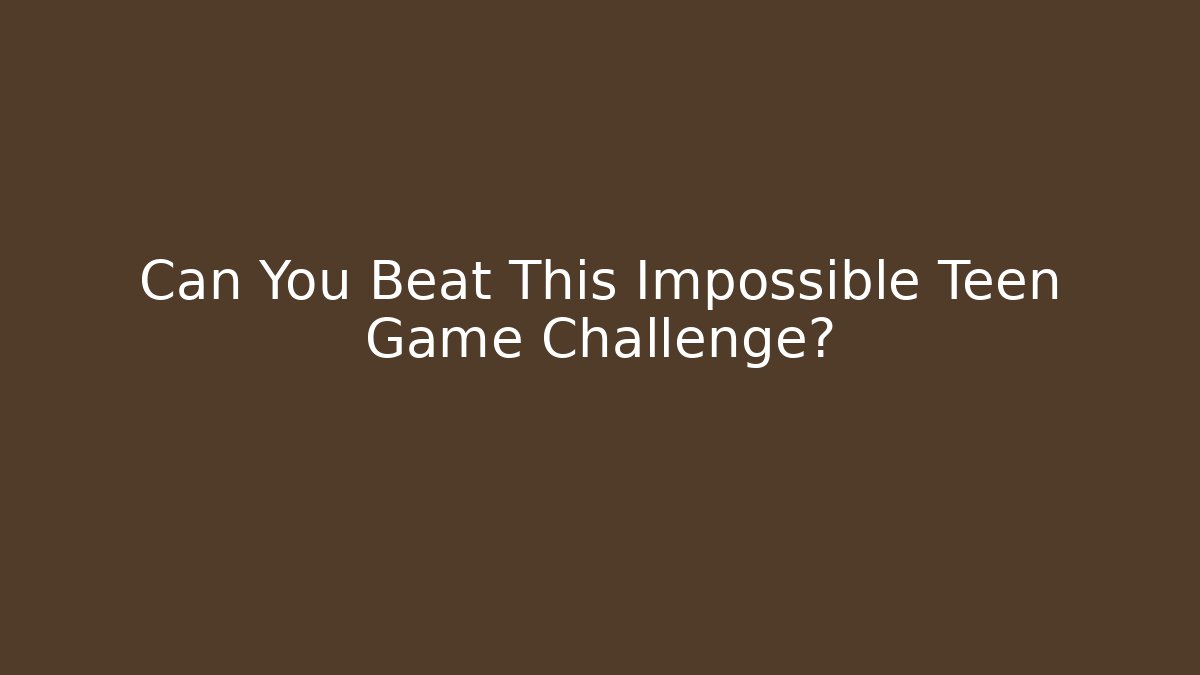 Can You Beat This Impossible Teen Game Challenge?