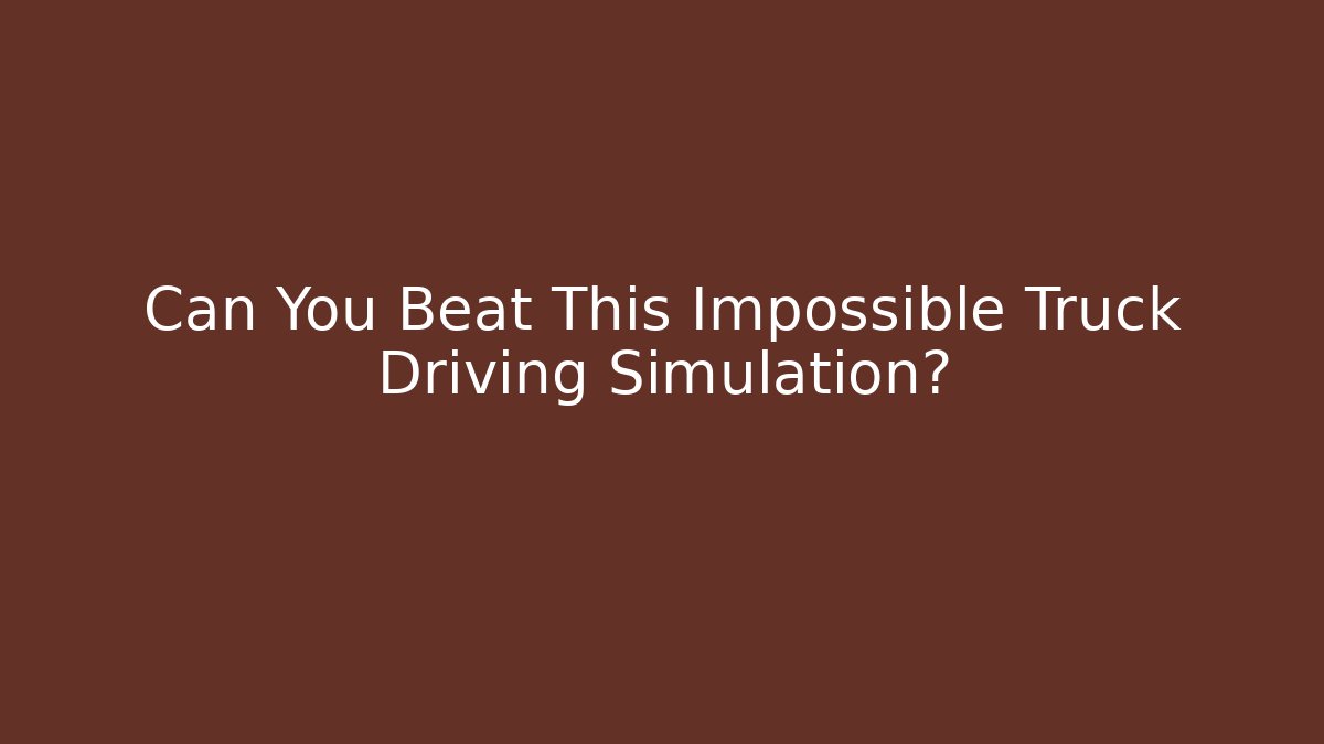 Can You Beat This Impossible Truck Driving Simulation?
