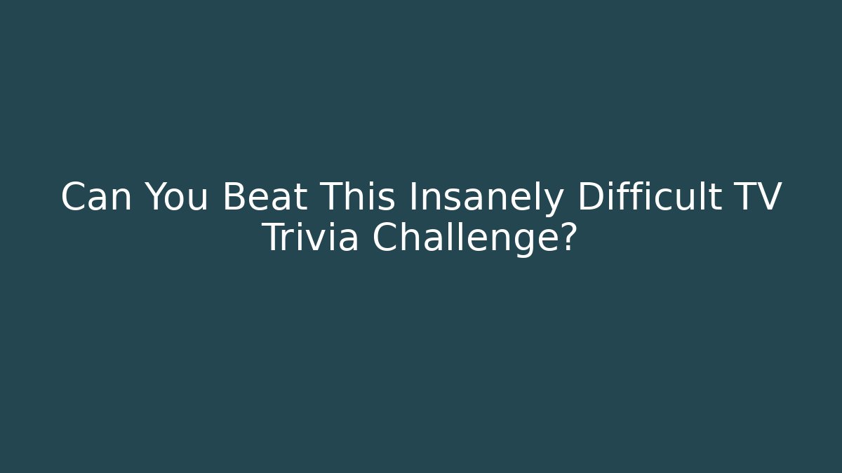 Can You Beat This Insanely Difficult TV Trivia Challenge?