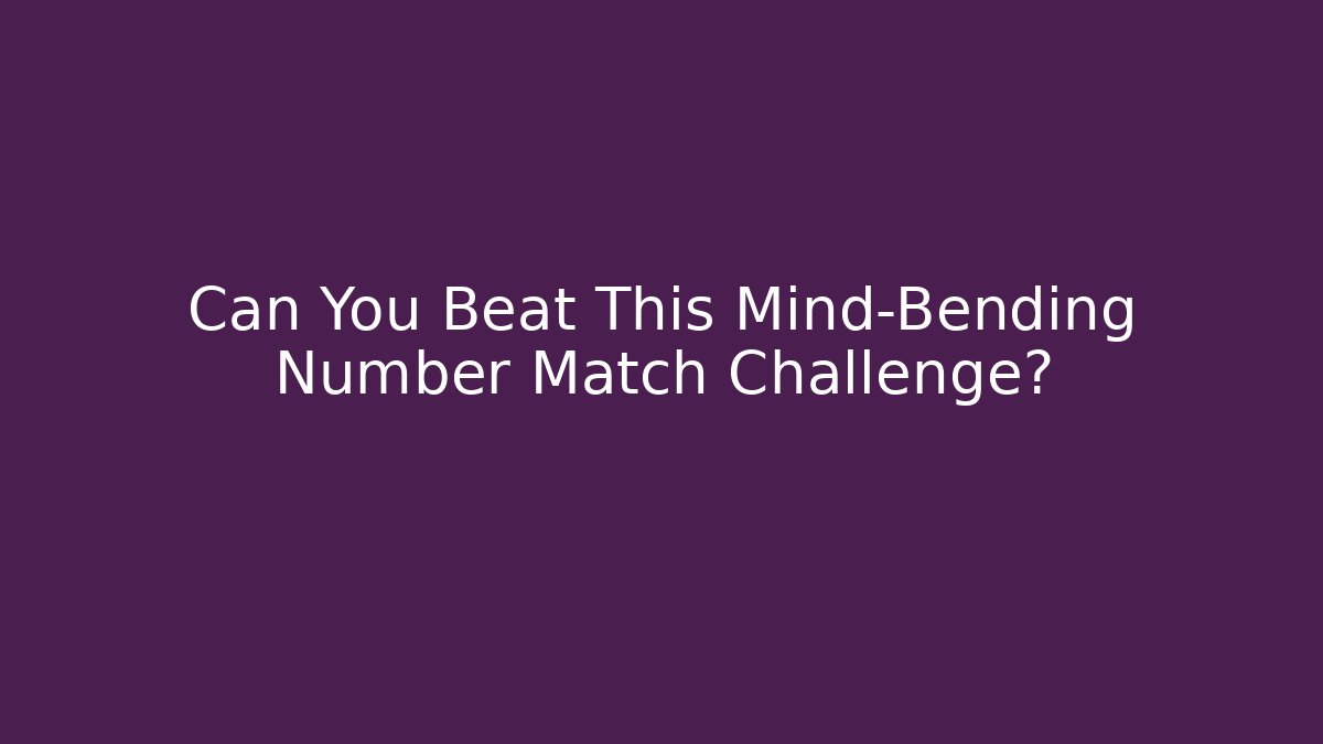Can You Beat This Mind-Bending Number Match Challenge?