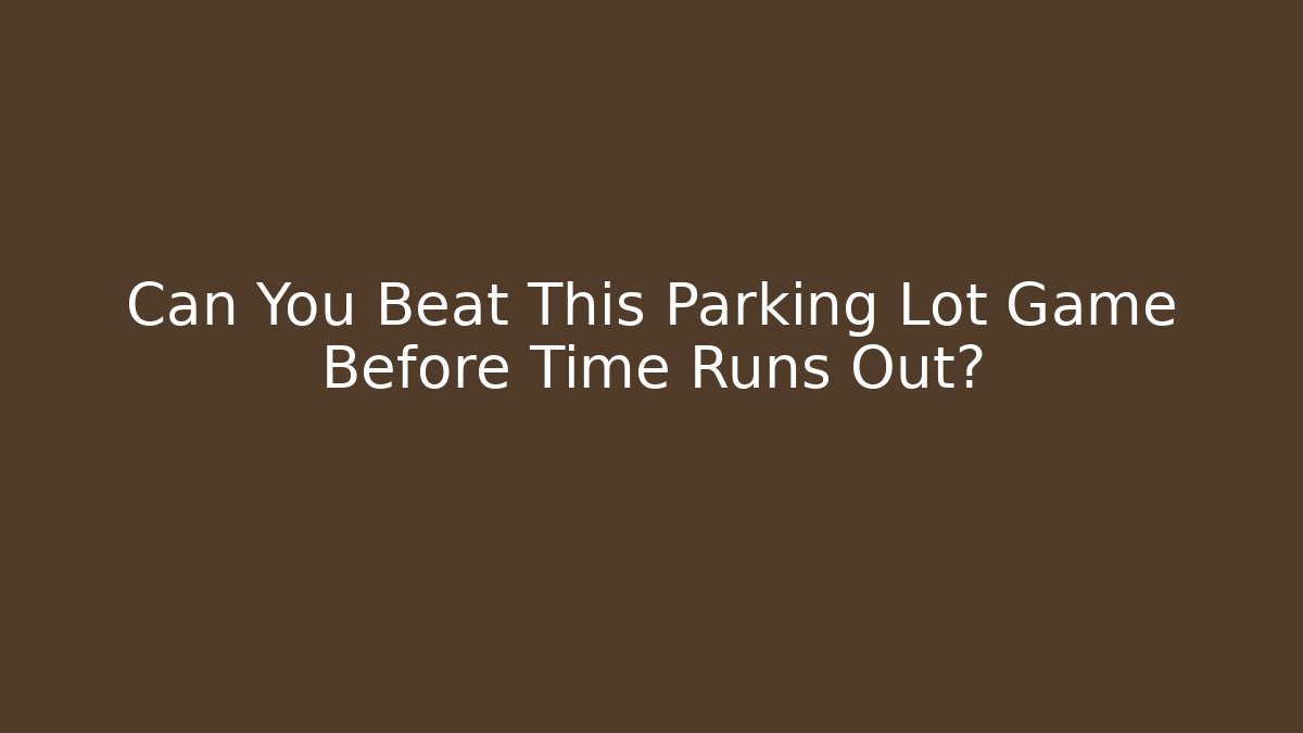 Can You Beat This Parking Lot Game Before Time Runs Out? - Método de Aprovação