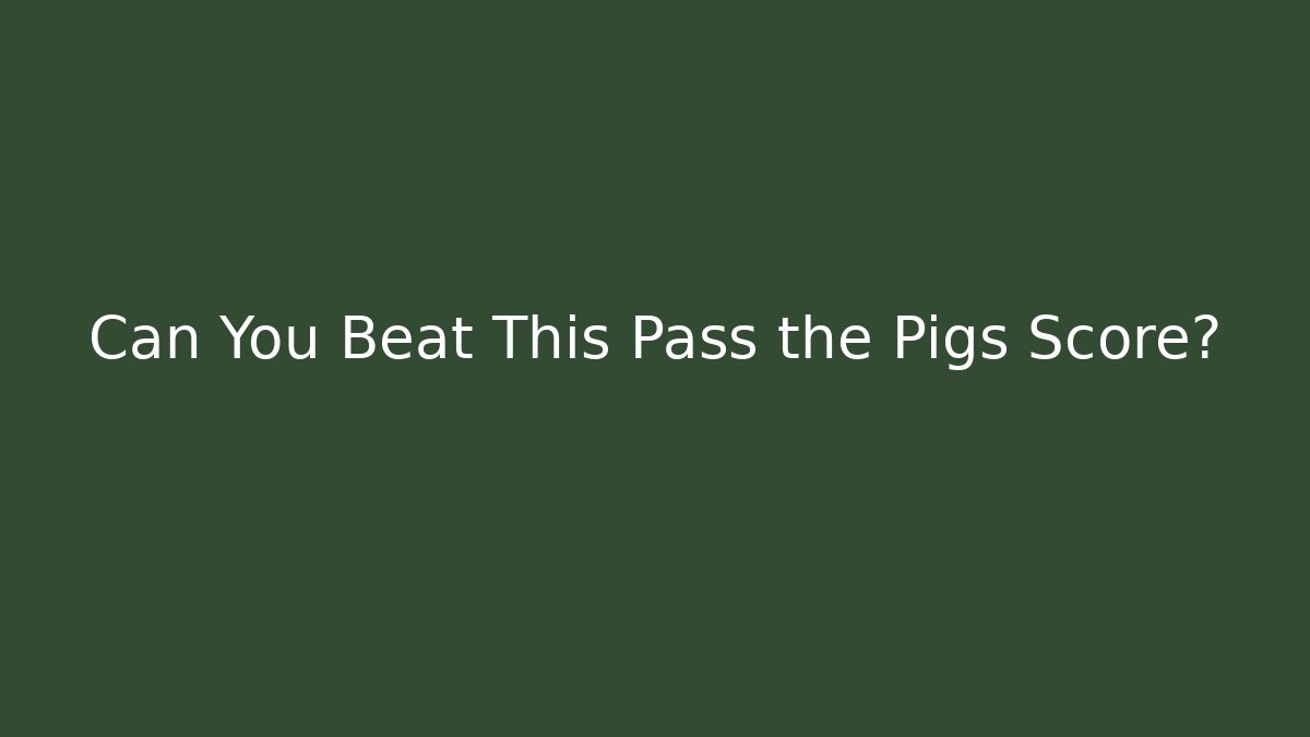 Can You Beat This Pass the Pigs Score?