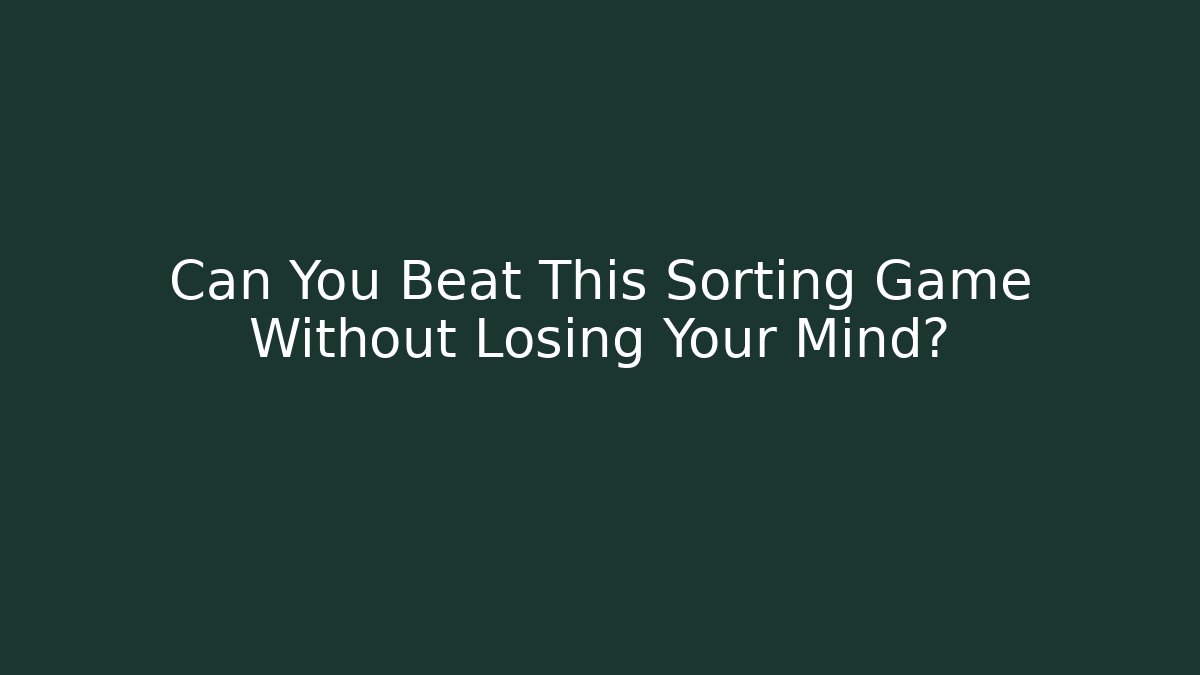 Can You Beat This Sorting Game Without Losing Your Mind? - Método de Aprovação