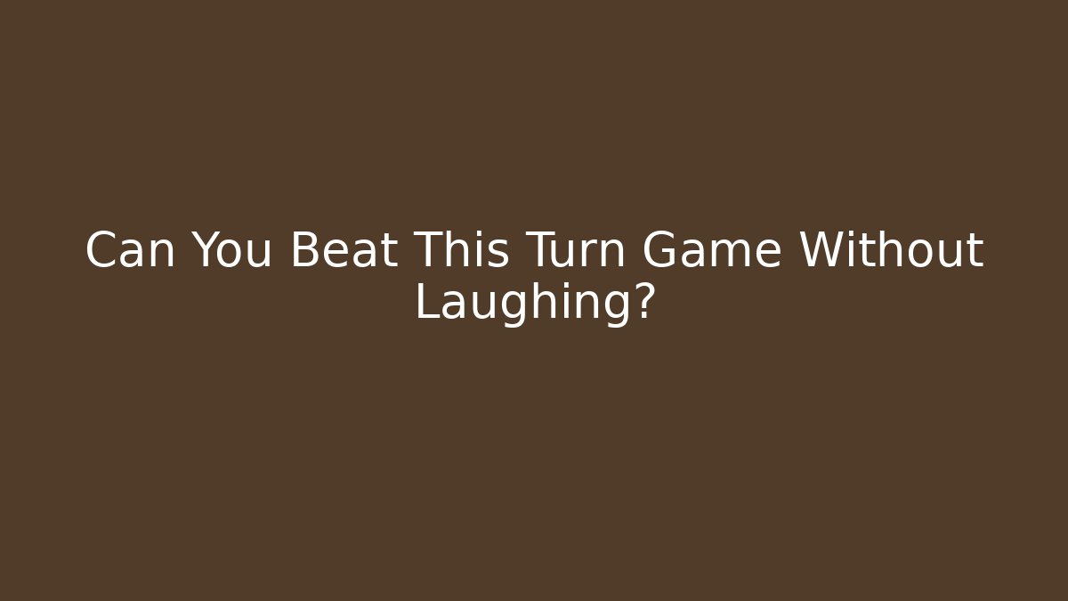 Can You Beat This Turn Game Without Laughing?