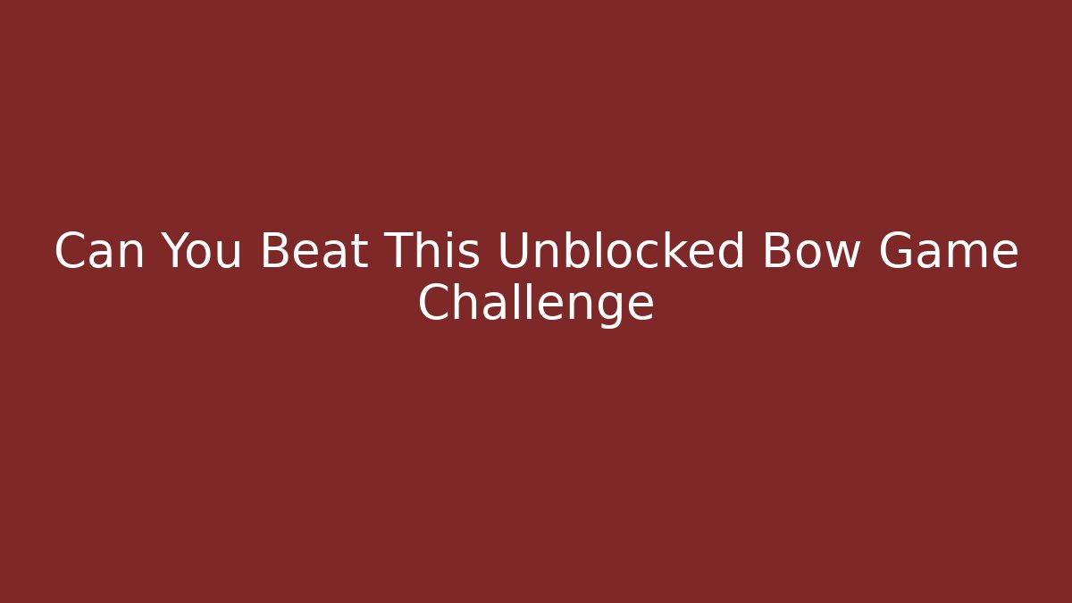 Can You Beat This Unblocked Bow Game Challenge