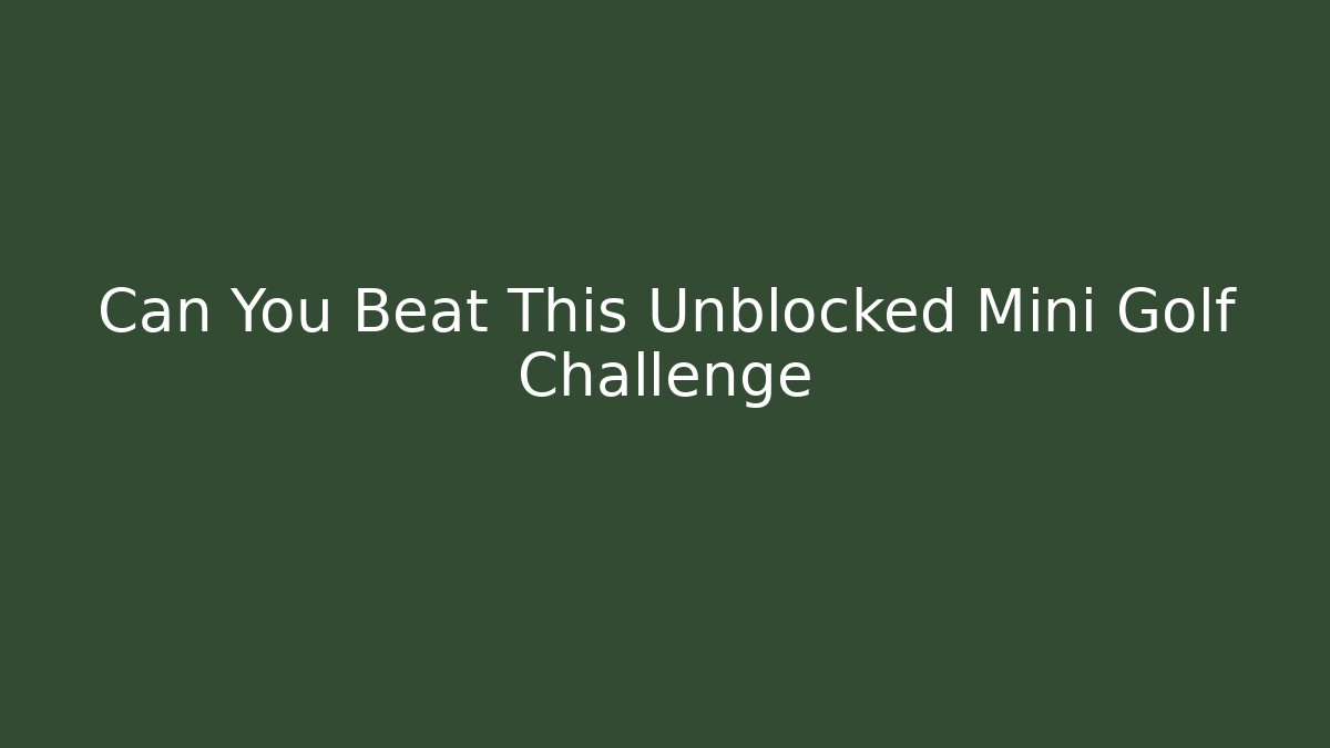 Can You Beat This Unblocked Mini Golf Challenge