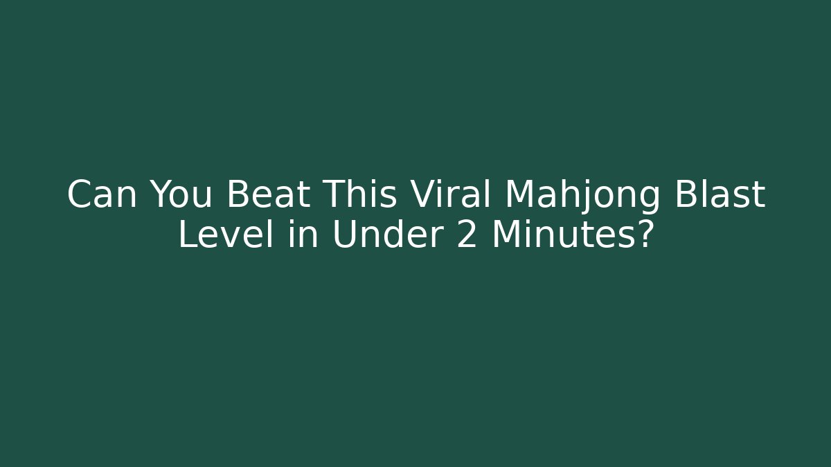 Can You Beat This Viral Mahjong Blast Level in Under 2 Minutes?
