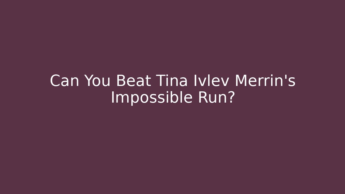 Can You Beat Tina Ivlev Merrin's Impossible Run?