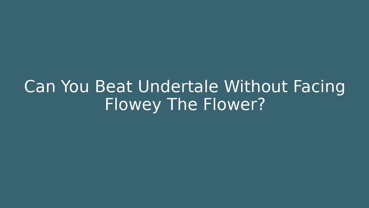 Can You Beat Undertale Without Facing Flowey The Flower?