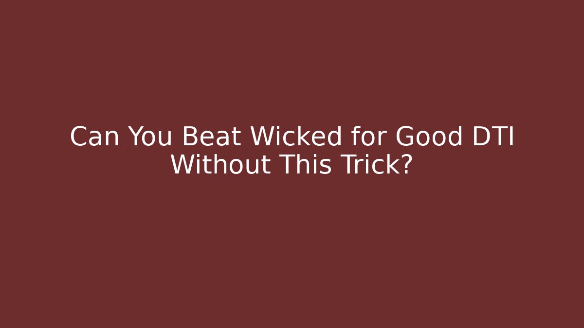 Can You Beat Wicked for Good DTI Without This Trick?