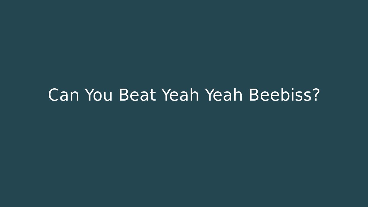 Can You Beat Yeah Yeah Beebiss?