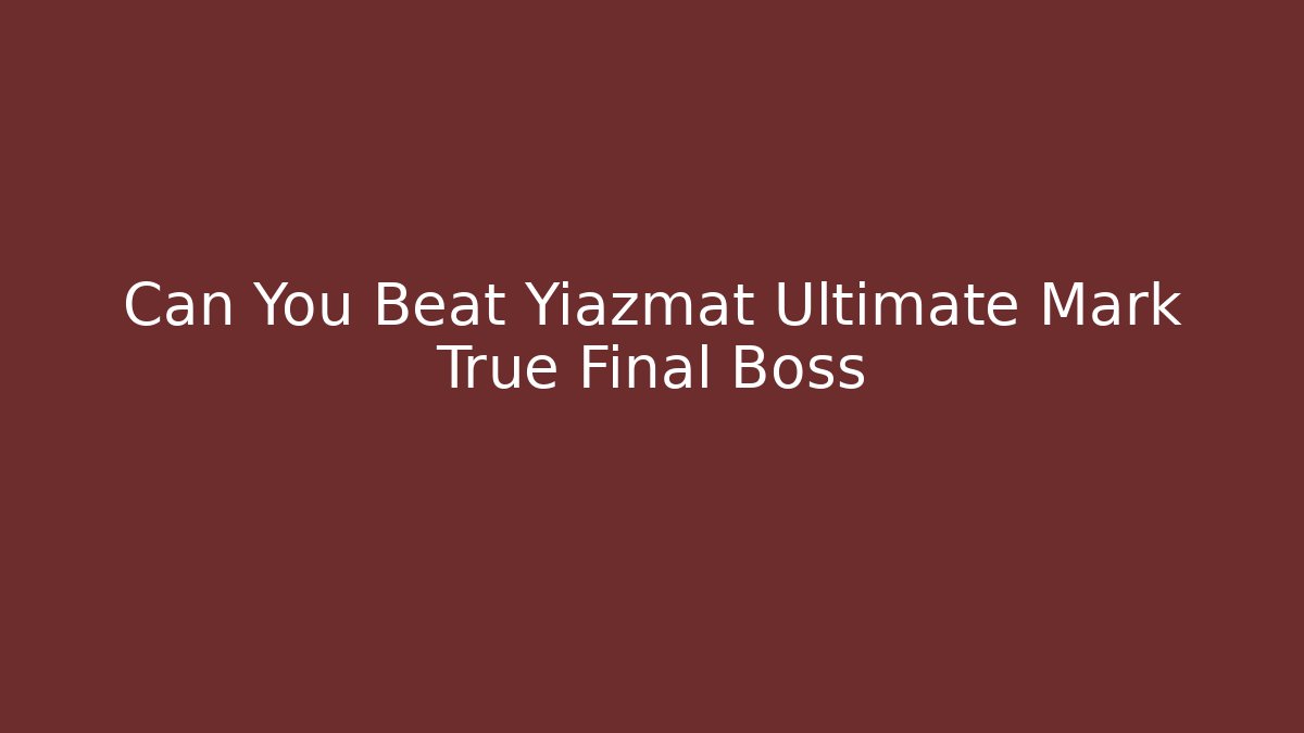 Can You Beat Yiazmat Ultimate Mark True Final Boss - Método de Aprovação