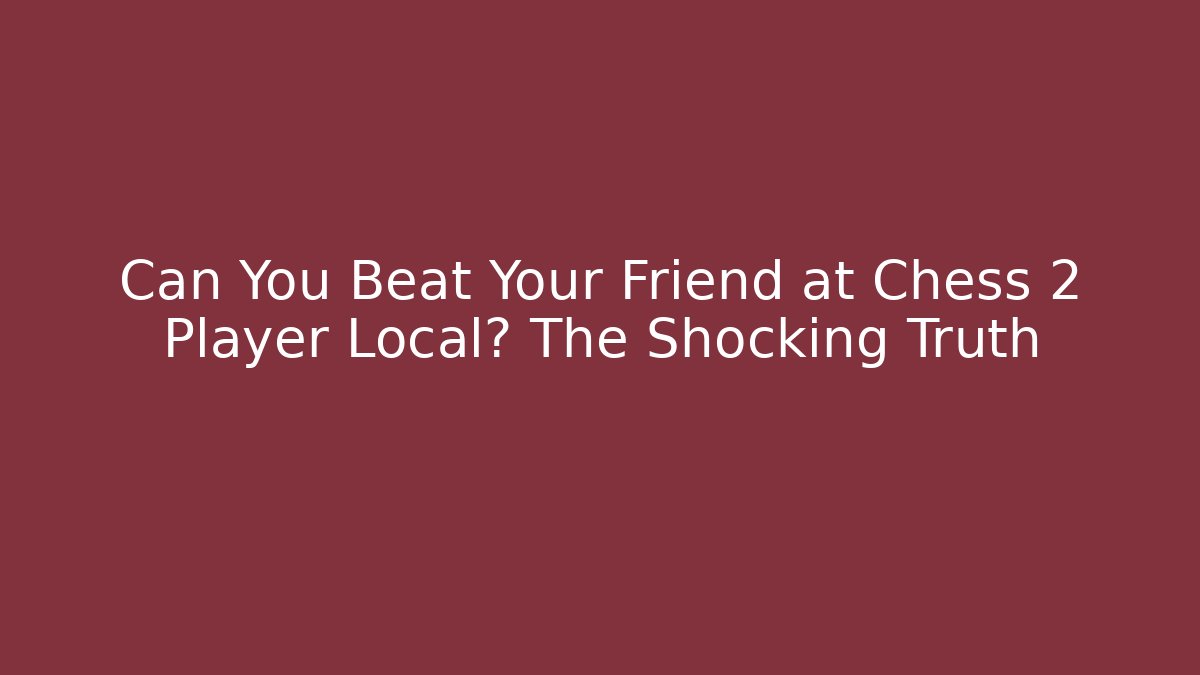 Can You Beat Your Friend at Chess 2 Player Local? The Shocking Truth