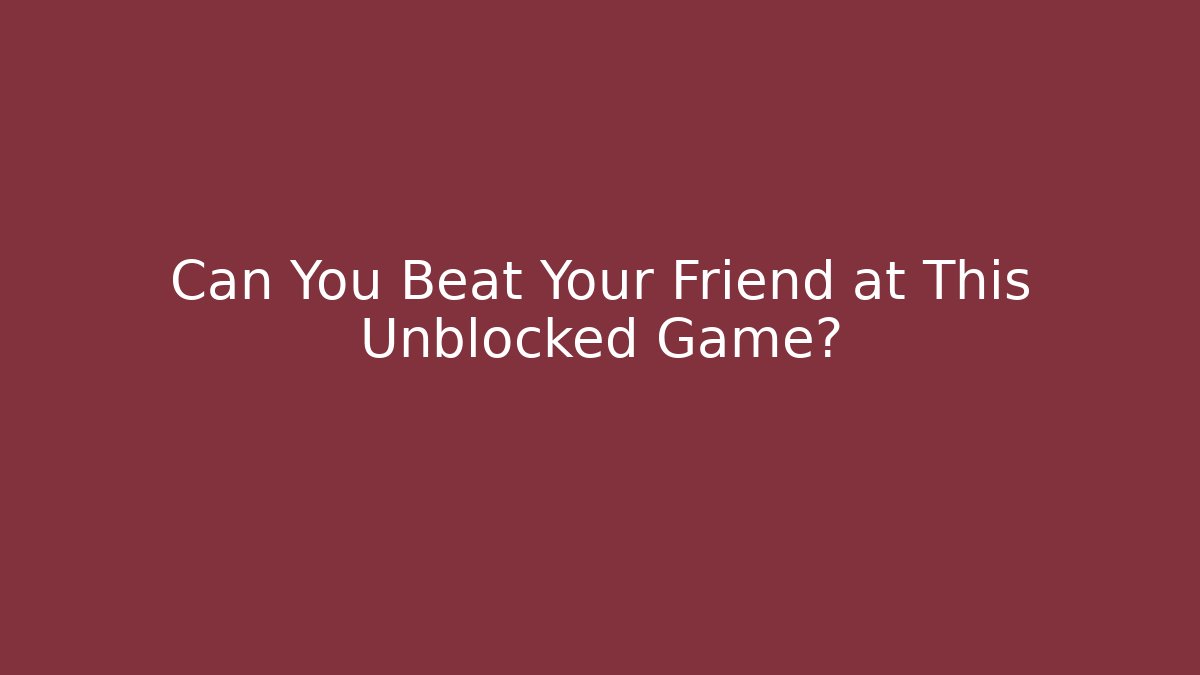 Can You Beat Your Friend at This Unblocked Game?