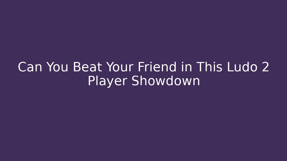 Can You Beat Your Friend in This Ludo 2 Player Showdown