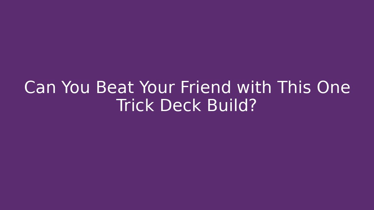 Can You Beat Your Friend with This One Trick Deck Build?