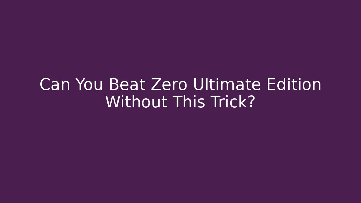Can You Beat Zero Ultimate Edition Without This Trick?