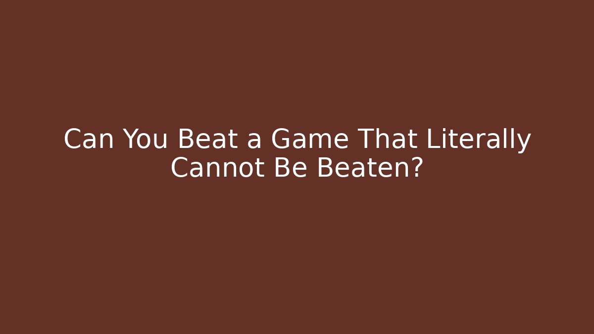 Can You Beat a Game That Literally Cannot Be Beaten?