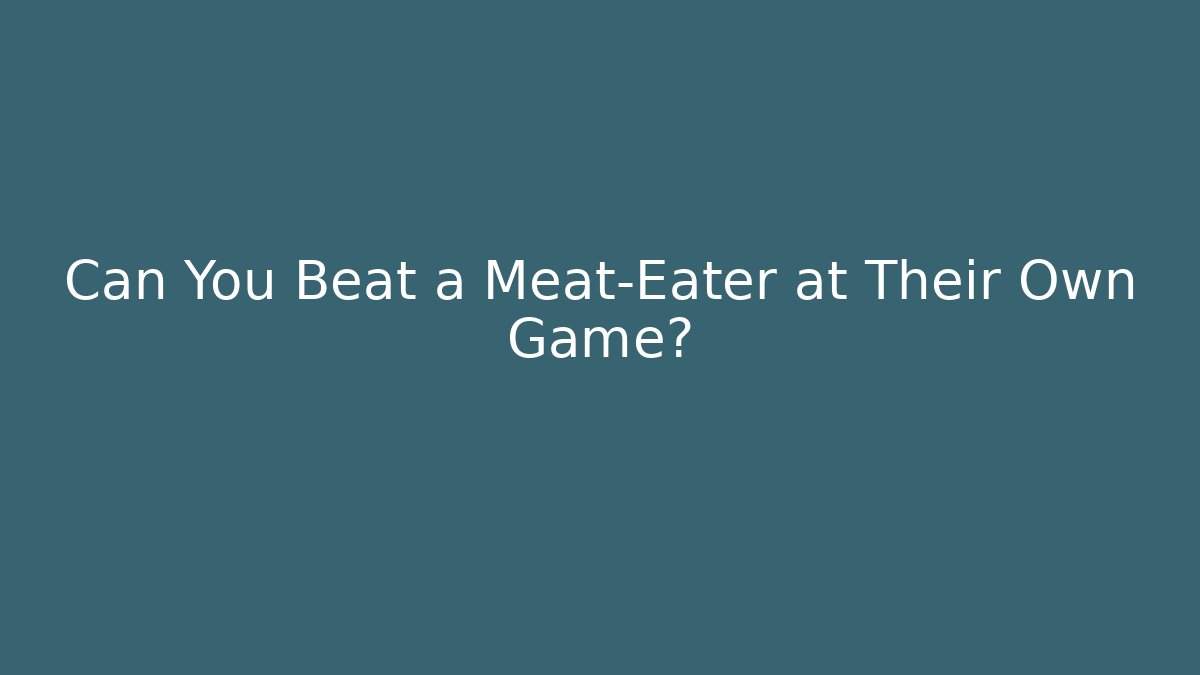 Can You Beat a Meat-Eater at Their Own Game?