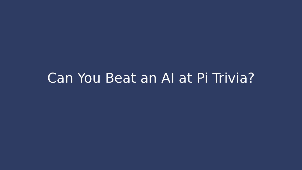 Can You Beat an AI at Pi Trivia?