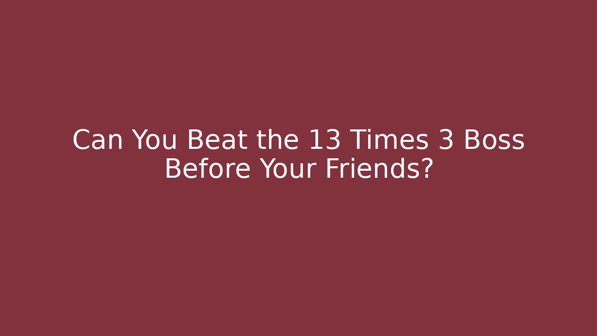Can You Beat the 13 Times 3 Boss Before Your Friends?