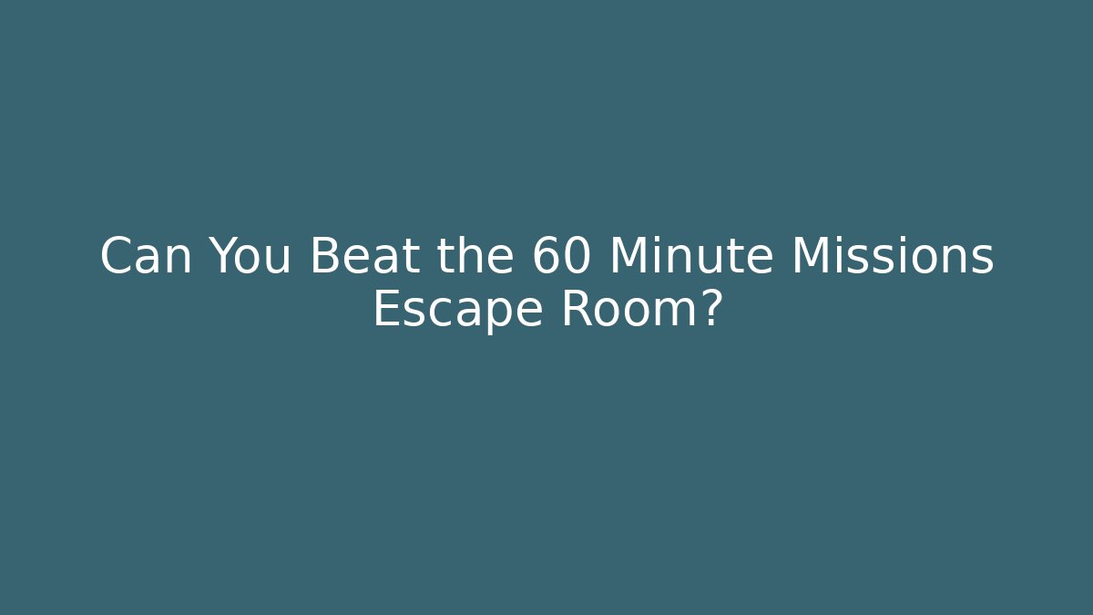 Can You Beat the 60 Minute Missions Escape Room?