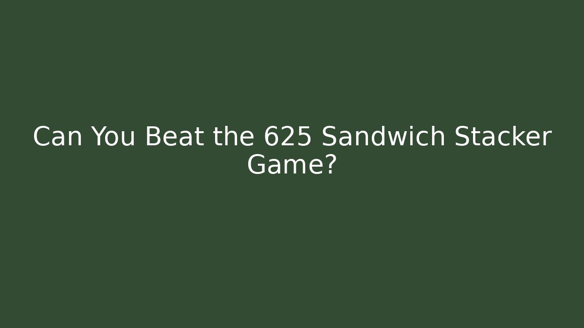 Can You Beat the 625 Sandwich Stacker Game?