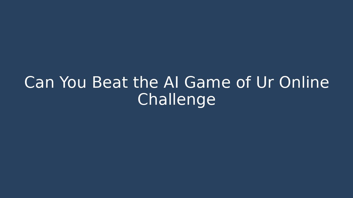 Can You Beat the AI Game of Ur Online Challenge
